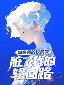 别在我的坟前哭脏了我的轮回路