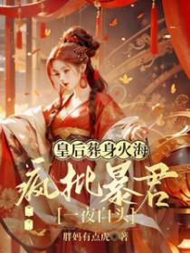 皇后葬身火海疯批暴君一夜白头 姜芙