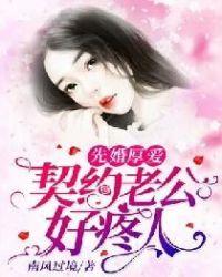 先婚厚爱总裁宠妻百分百免费阅读