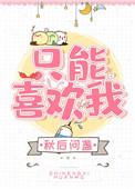 只能喜欢我秋后问盏免费阅读