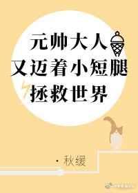 元帅又迈着小短腿拯救世界全文免费阅读