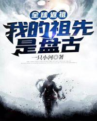 全球返祖我的祖先是盘古作者一只小河