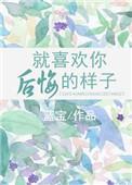 就喜欢你后悔的样子番外