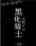 黑化骑士攻略手记全文阅读