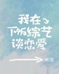 我在下饭综艺谈恋爱番外